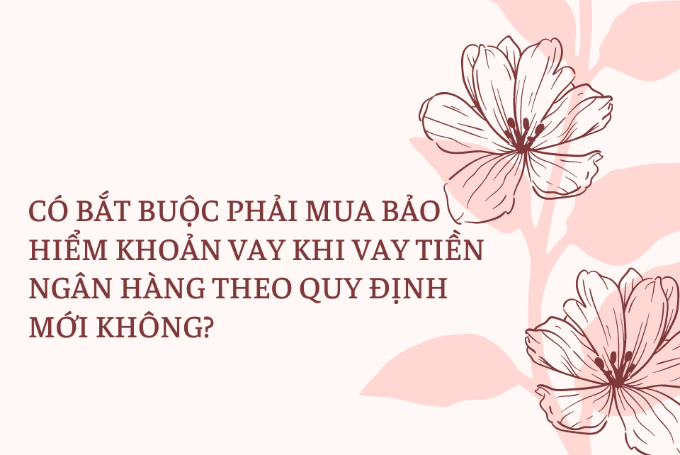 Có bắt buộc phải mua bảo hiểm khoản vay khi vay tiền ngân hàng