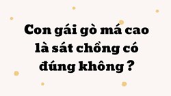 Con gái gò má cao là sát chồng có đúng không ?