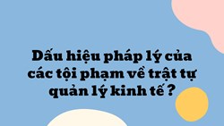 Dấu hiệu pháp lý của các tội phạm về trật tự quản lý kinh tế ?