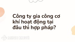 Công ty gia công cơ khí hoạt động tại đâu thì hợp pháp?
