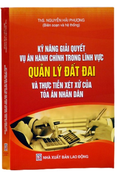 Sách Kỹ năng giải quyết vụ án hành chính trong lĩnh vực Quản lý đất đai và thực tiễn xét xử của Tòa án nhân dân