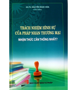 Sách Trách nhiệm hình sự của pháp nhân thương mại - Nhận thức cần thống nhất của GS.TS Nguyễn Ngọc Hòa