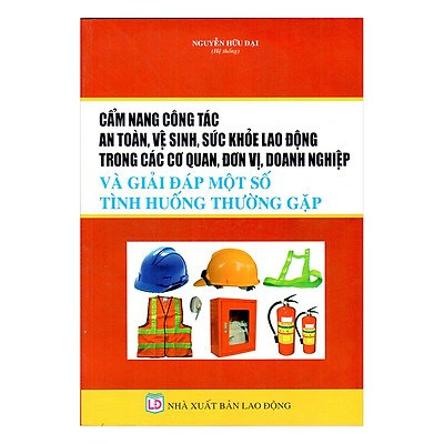 Sách cẩm nang công tác an toàn vệ sinh sức khỏe lao động trong các cơ quan, đơn vị, doanh nghiệp và giải đáp một số tình huống thường gặp