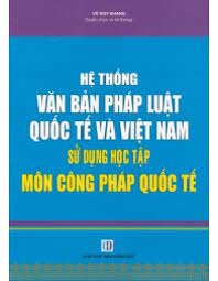 Sách Hệ thống văn bản pháp luật quốc tế và Việt Nam - sử dụng học tập môn Công Pháp Quốc Tế