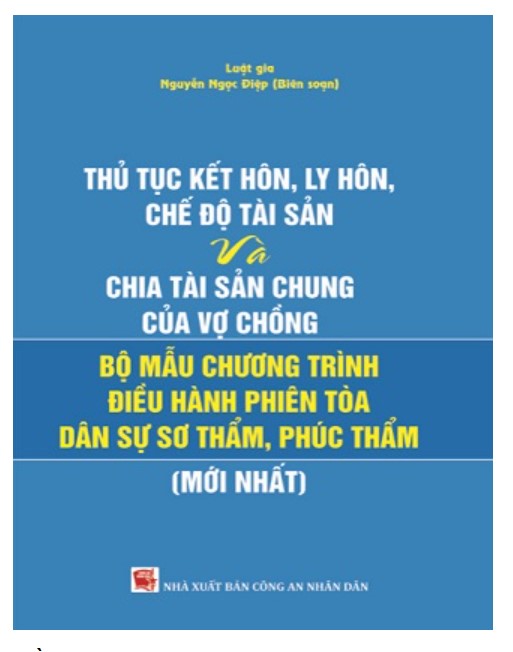 Sách Thủ tục kết hôn, ly hôn, chế độ tài sản và chia tài sản chung của vợ chồng và bộ mẫu chương trình điều hành phiên tòa  dân sự sơ thẩm, phúc thẩm 