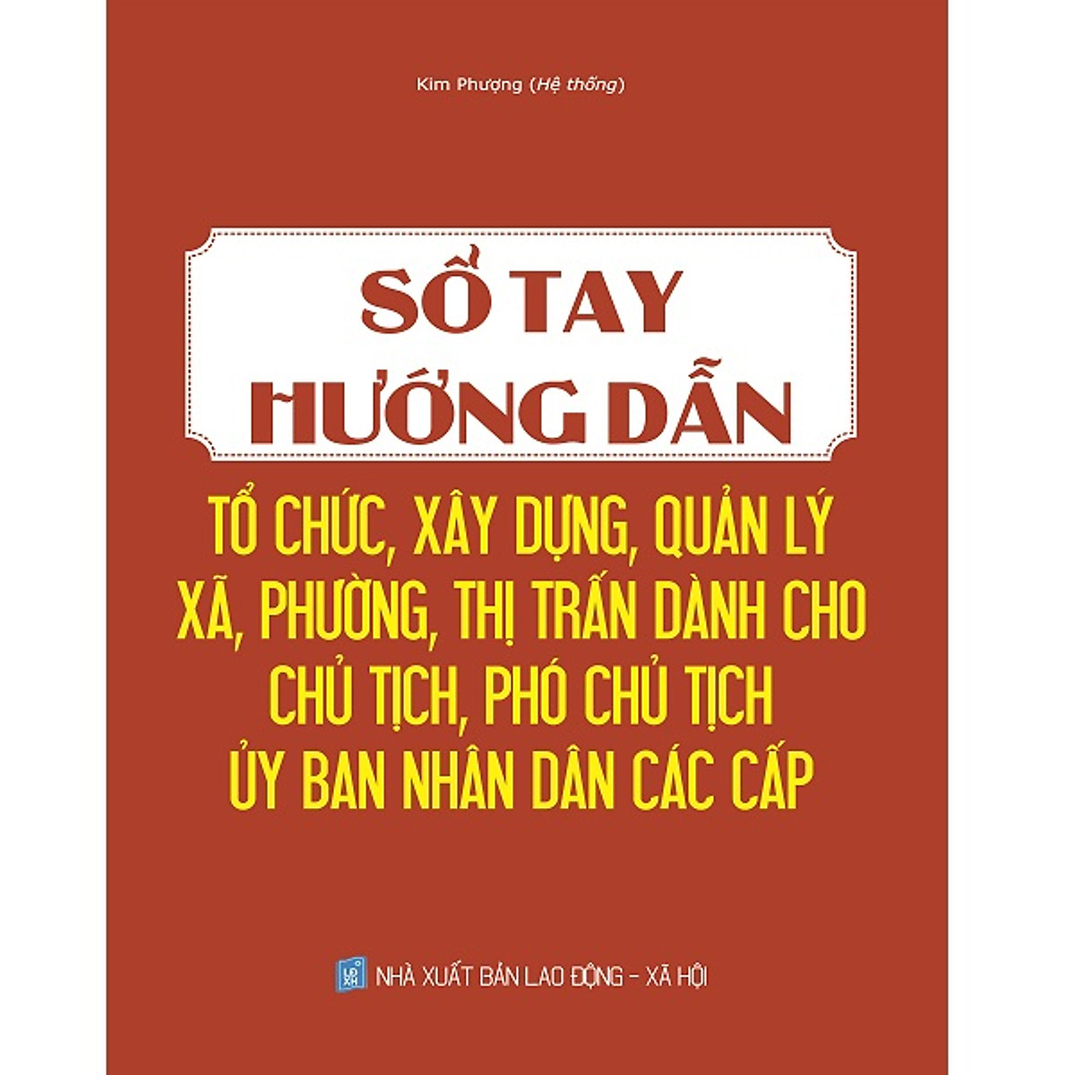 Sách Sổ tay hướng dẫn tổ chức, xây dựng, quản lý Xã, Phường, Thị Trấn dành cho chủ tịch, phó chủ tịch ủy ban nhân dân các cấp