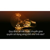 Quy định về bắt buộc chuyển giao quyền sử dụng sáng chế như thế nào?