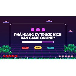 Phải đăng ký trước kịch bản game online ?