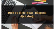 Dịch vụ dịch thuật - Bảng giá dịch thuật