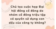 Chủ tọa cuộc họp Đại hội đồng cổ đông do nhóm cổ đông triệu tập có quyền sử dụng con dấu của công ty không?