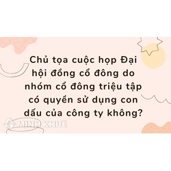 Chủ tọa cuộc họp Đại hội đồng cổ đông do nhóm cổ đông triệu tập có quyền sử dụng con dấu của công ty không?