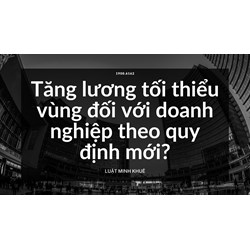 Tăng lương tối thiểu vùng đối với doanh nghiệp theo quy định mới?