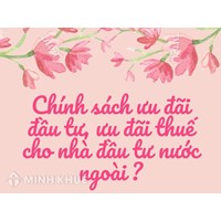 Chính sách ưu đãi đầu tư, ưu đãi thuế cho nhà đầu tư nước ngoài?