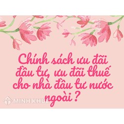Chính sách ưu đãi đầu tư, ưu đãi thuế cho nhà đầu tư nước ngoài?