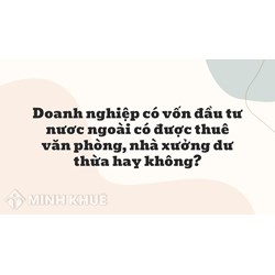 Doanh nghiệp có vốn đầu tư nươc ngoài có được thuê văn phòng, nhà xưởng dư thừa hay không?