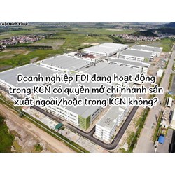 Doanh nghiệp FDI đang hoạt động trong KCN có quyền mở chi nhánh sản xuất ngoài/hoặc trong KCN không?