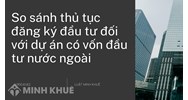 So sánh thủ tục đăng ký đầu tư đối với dự án có vốn đầu tư nước ngoài?
