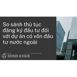 So sánh thủ tục đăng ký đầu tư đối với dự án có vốn đầu tư nước ngoài?