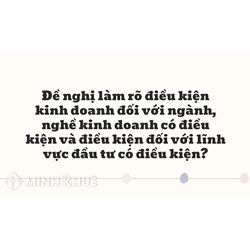 Đề nghị làm rõ điều kiện kinh doanh đối với ngành, nghề kinh doanh có điều kiện và điều kiện đối với lĩnh vực đầu tư có điều kiện?