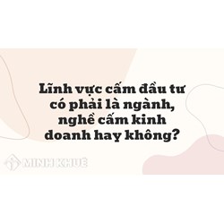 Lĩnh vực cấm đầu tư có phải là ngành, nghề cấm kinh doanh hay không?