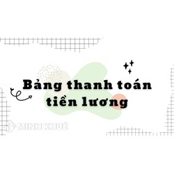 Bảng thanh toán tiền lương là gì? Tại sao cần lập bảng này?