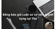 Bảng báo giá dịch vụ luật sư tư vấn, tranh tụng tại tòa