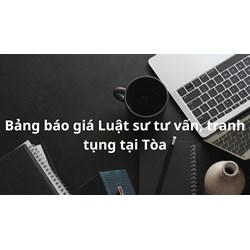 Bảng báo giá dịch vụ luật sư tư vấn, tranh tụng tại tòa