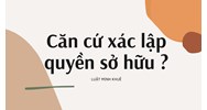 Căn cứ xác lập quyền sở hữu ?