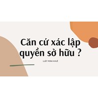 Căn cứ xác lập quyền sở hữu ?