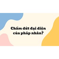 Chấm dứt đại diện của pháp nhân ?