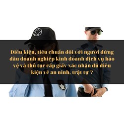 Điều kiện, tiêu chuẩn đối với người đứng đầu doanh nghiệp kinh doanh dịch vụ bảo vệ và thủ tục cấp giấy xác nhận đủ điều kiện về an ninh, trật tự ?