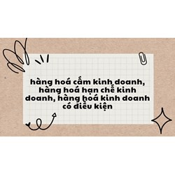 Hàng hoá cấm kinh doanh, hàng hoá hạn chế kinh doanh, hàng hóa kinh doanh có điều kiện ?