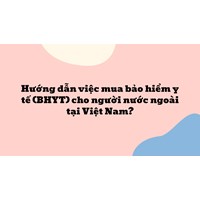 Hướng dẫn việc mua bảo hiểm y tế (BHYT) cho người nước ngoài tại Việt Nam ?