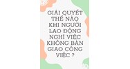 Giải quyết thế nào khi người lao động nghỉ việc không bàn giao công việc?