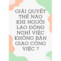 Giải quyết thế nào khi người lao động nghỉ việc không bàn giao công việc?