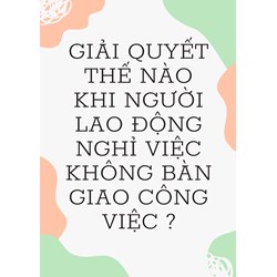 Giải quyết thế nào khi người lao động nghỉ việc không bàn giao công việc?