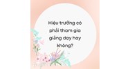 Hiệu trưởng có phải tham gia giảng dạy không?