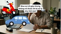 Mua xe trả góp nhưng không trả được thì bị xử lý như thế nào?