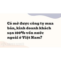Có mở được công ty mua bán, kinh doanh khách sạn 100% vốn nước ngoài ở Việt Nam ?