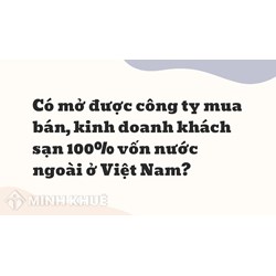 Có mở được công ty mua bán, kinh doanh khách sạn 100% vốn nước ngoài ở Việt Nam ?
