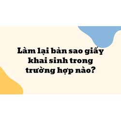 Làm lại bản sao giấy khai sinh trong trường hợp nào?
