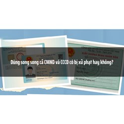 Dùng song song cả CMND và CCCD có bị xử phạt hay không?
