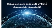 Không gian mạng quốc gia là gì? Do tổ chức, cá nhân nào quản lý?