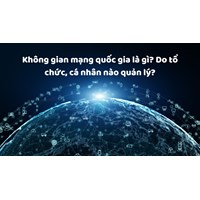Không gian mạng quốc gia là gì? Do tổ chức, cá nhân nào quản lý?