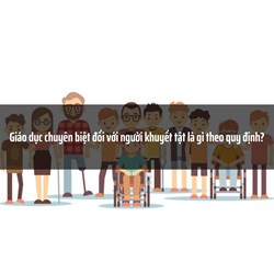 Giáo dục chuyên biệt đối với người khuyết tật là gì theo quy định?