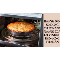 Hướng dẫn sử dụng chức năng nướng của lò vi sóng để nướng thức ăn