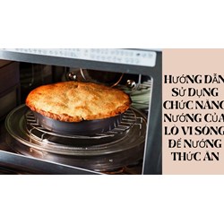 Hướng dẫn sử dụng chức năng nướng của lò vi sóng để nướng thức ăn