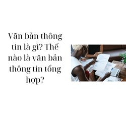 Văn bản thông tin là gì? Thế nào là văn bản thông tin tổng hợp?