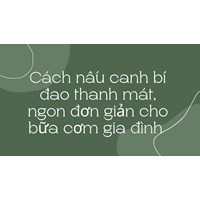 Cách nấu canh bí đao thanh mát, ngon đơn giản cho bữa cơm gia đình