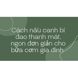 Cách nấu canh bí đao thanh mát, ngon đơn giản cho bữa cơm gia đình